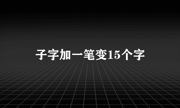 子字加一笔变15个字