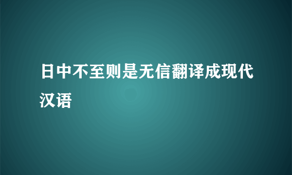 日中不至则是无信翻译成现代汉语