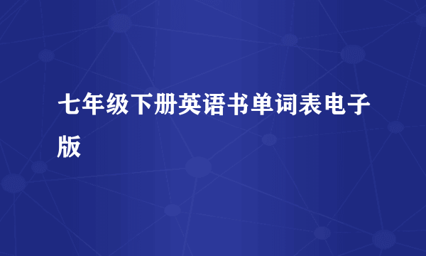 七年级下册英语书单词表电子版