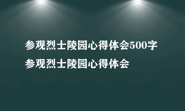 参观烈士陵园心得体会500字参观烈士陵园心得体会