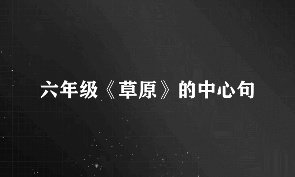 六年级《草原》的中心句