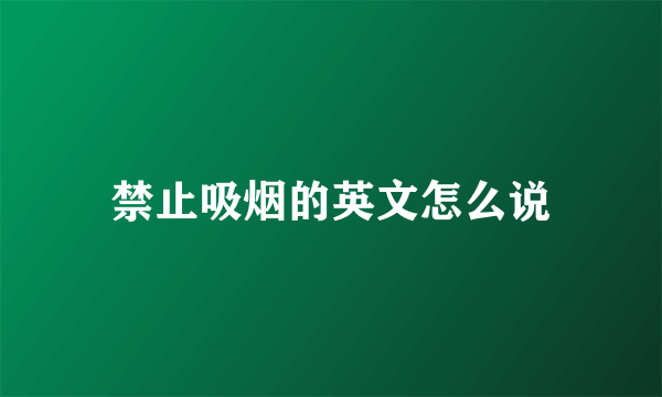 禁止吸烟的英文怎么说