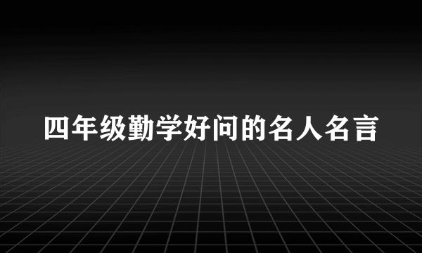 四年级勤学好问的名人名言