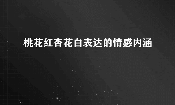 桃花红杏花白表达的情感内涵