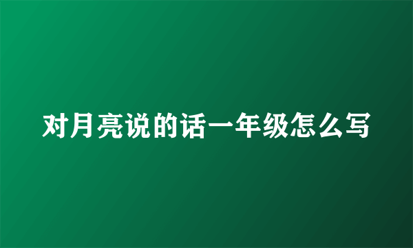对月亮说的话一年级怎么写