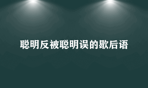 聪明反被聪明误的歇后语