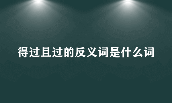 得过且过的反义词是什么词