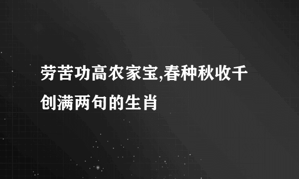 劳苦功高农家宝,春种秋收千创满两句的生肖