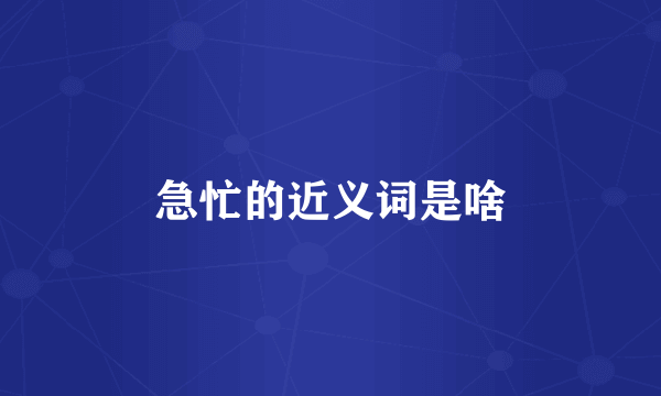 急忙的近义词是啥