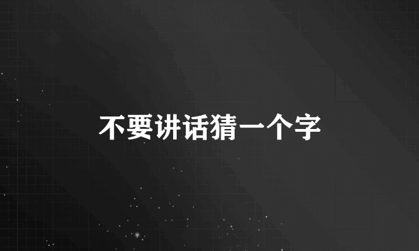 不要讲话猜一个字