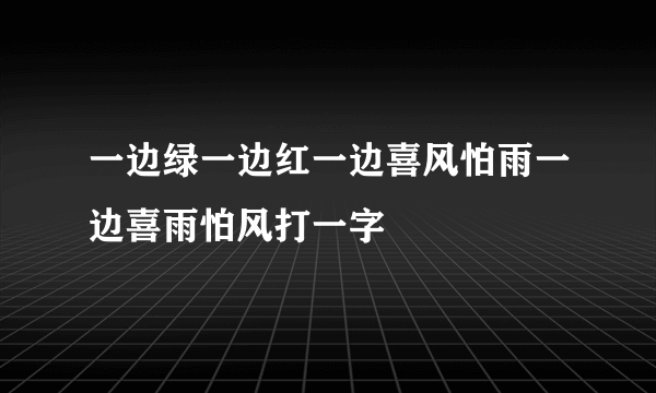 一边绿一边红一边喜风怕雨一边喜雨怕风打一字
