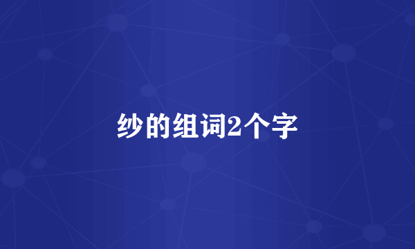纱的组词2个字
