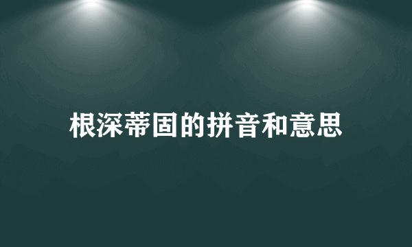 根深蒂固的拼音和意思