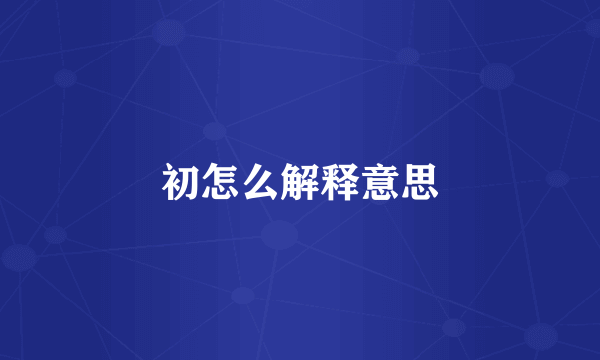初怎么解释意思