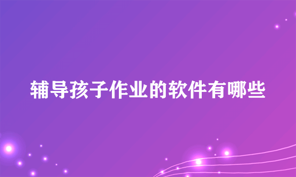 辅导孩子作业的软件有哪些