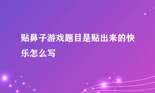 贴鼻子游戏题目是贴出来的快乐怎么写