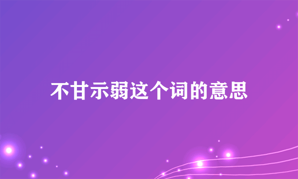 不甘示弱这个词的意思