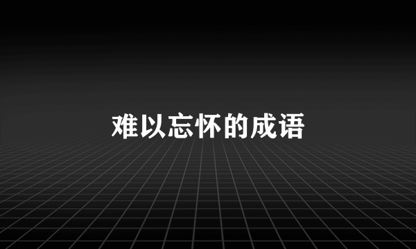难以忘怀的成语