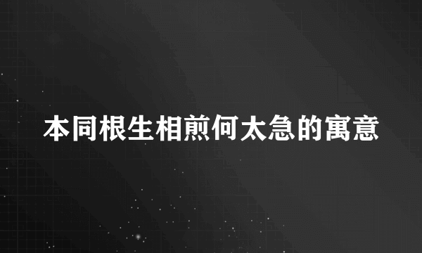 本同根生相煎何太急的寓意