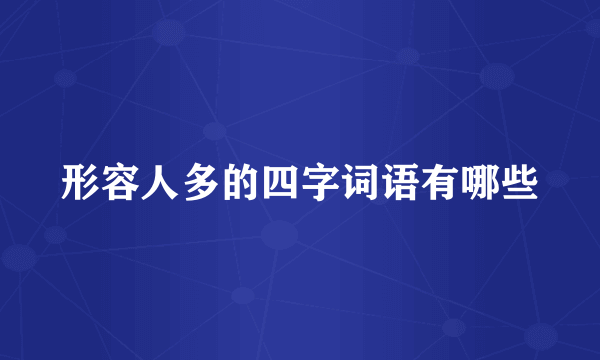 形容人多的四字词语有哪些