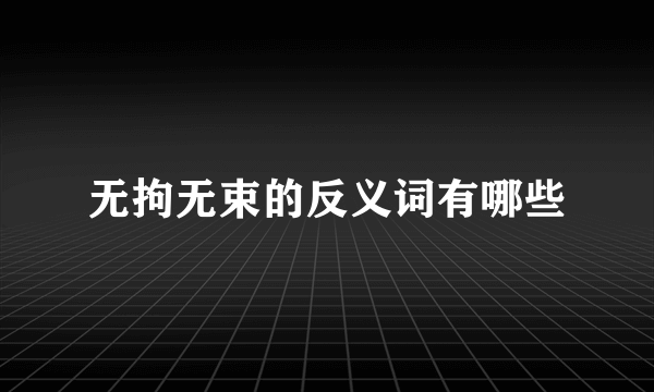 无拘无束的反义词有哪些