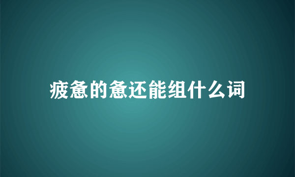 疲惫的惫还能组什么词