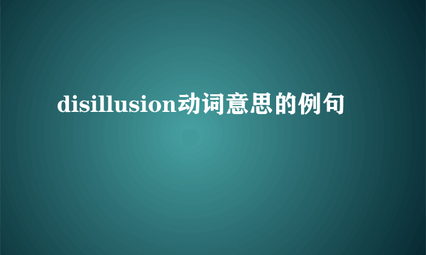 disillusion动词意思的例句
