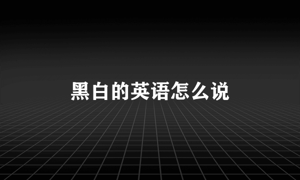 黑白的英语怎么说