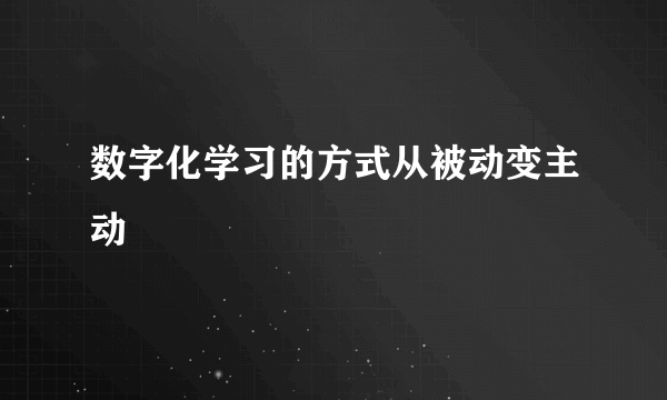 数字化学习的方式从被动变主动