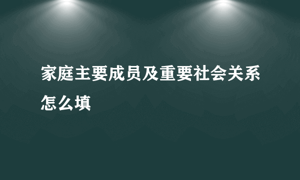 家庭主要成员及重要社会关系怎么填