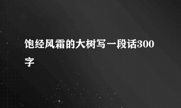 饱经风霜的大树写一段话300字