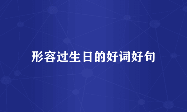 形容过生日的好词好句
