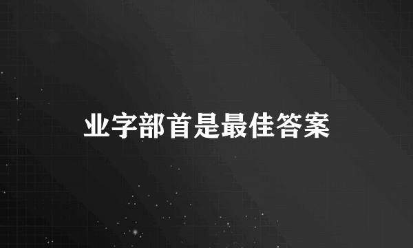 业字部首是最佳答案