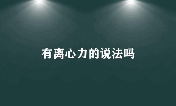 有离心力的说法吗