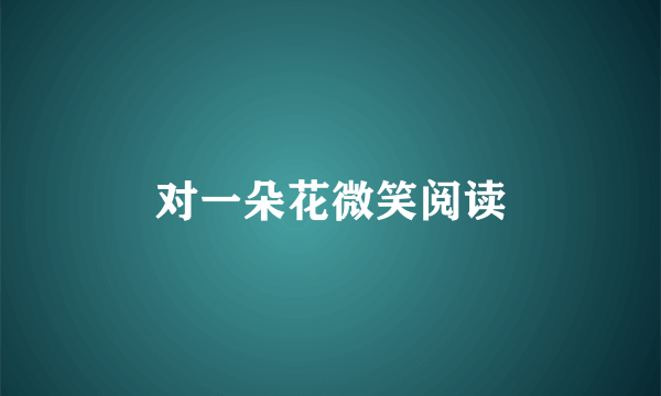 对一朵花微笑阅读