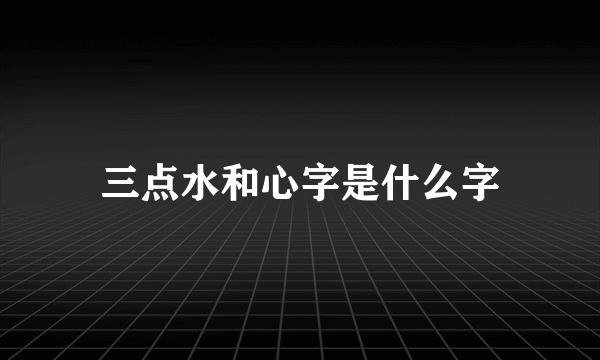 三点水和心字是什么字