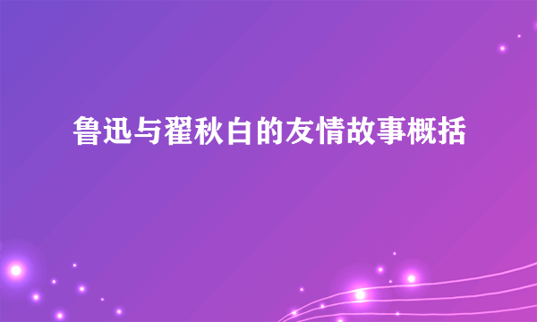 鲁迅与翟秋白的友情故事概括
