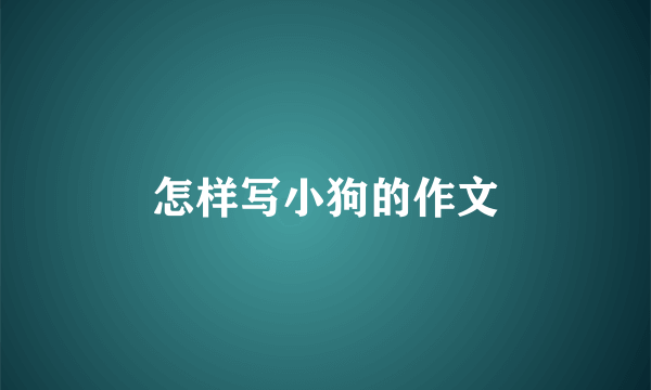 怎样写小狗的作文