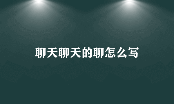 聊天聊天的聊怎么写