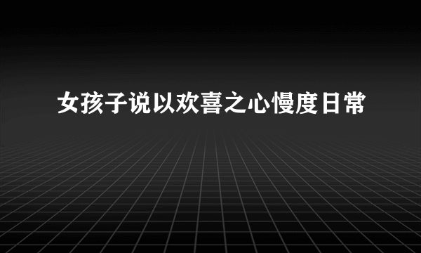 女孩子说以欢喜之心慢度日常