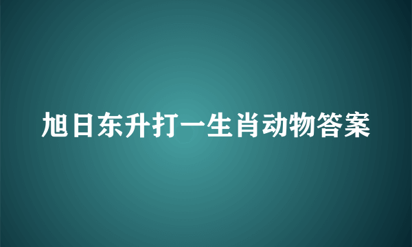 旭日东升打一生肖动物答案