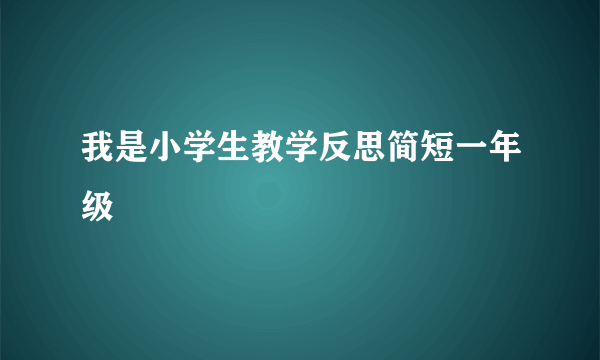 我是小学生教学反思简短一年级