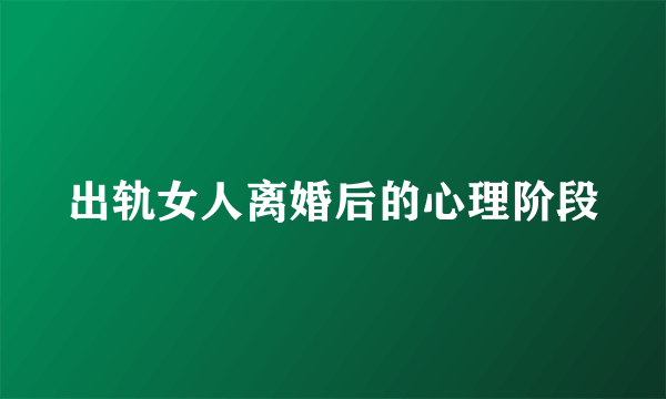 出轨女人离婚后的心理阶段