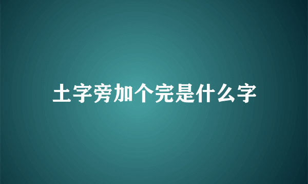 土字旁加个完是什么字