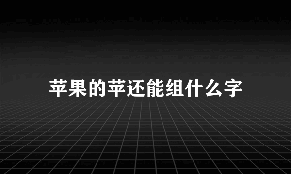 苹果的苹还能组什么字