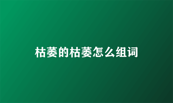 枯萎的枯萎怎么组词