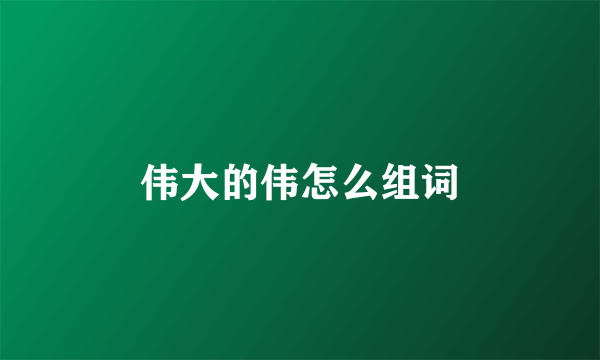 伟大的伟怎么组词
