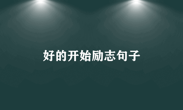 好的开始励志句子
