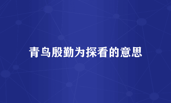 青鸟殷勤为探看的意思