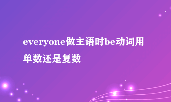 everyone做主语时be动词用单数还是复数